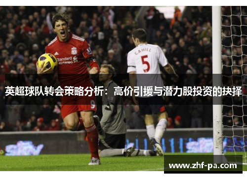 英超球队转会策略分析：高价引援与潜力股投资的抉择