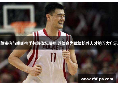 蔡崇信与姚明携手共筑体坛精神 以体育为载体培养人才的五大启示