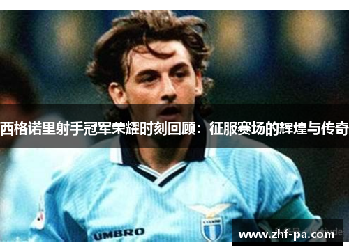 西格诺里射手冠军荣耀时刻回顾：征服赛场的辉煌与传奇