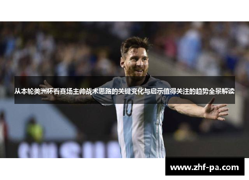 从本轮美洲杯看赛场主帅战术思路的关键变化与启示值得关注的趋势全景解读