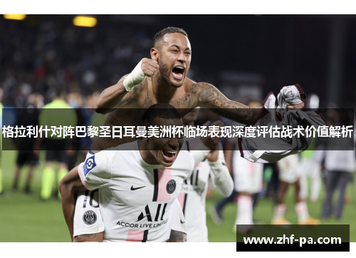 格拉利什对阵巴黎圣日耳曼美洲杯临场表现深度评估战术价值解析