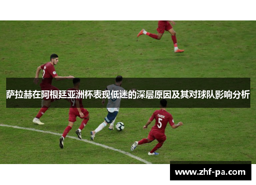 萨拉赫在阿根廷亚洲杯表现低迷的深层原因及其对球队影响分析