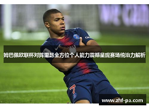 姆巴佩欧联杯对阵里昂全方位个人能力震撼呈现赛场统治力解析