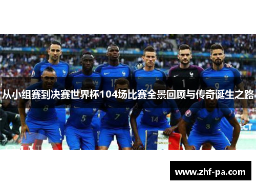 从小组赛到决赛世界杯104场比赛全景回顾与传奇诞生之路