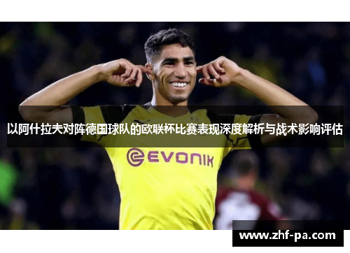 以阿什拉夫对阵德国球队的欧联杯比赛表现深度解析与战术影响评估