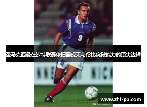 圣马克西曼在沙特联赛依旧展现无与伦比突破能力的顶尖边锋